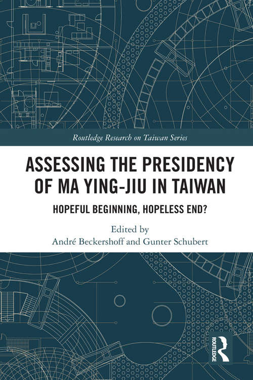 Assessing the Presidency of Ma Ying-jiu in Taiwan: Hopeful Beginning, Hopeless End? (Routledge Research on Taiwan Series)