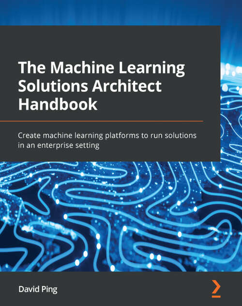 Book cover of The Machine Learning Solutions Architect Handbook: Create machine learning platforms to run solutions in an enterprise setting