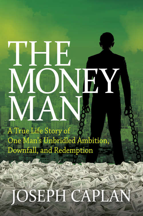 The Money Man: A True Life Story of One Man's Unbridled Ambition, Downfall, and Redemption