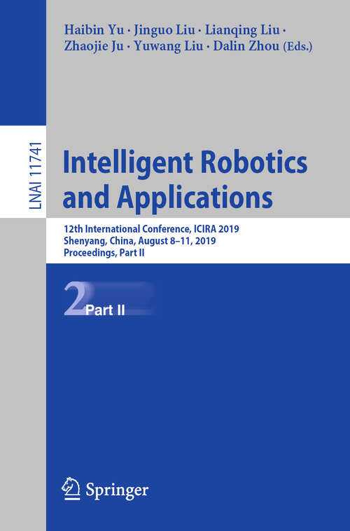 Book cover of Intelligent Robotics and Applications: 12th International Conference, ICIRA 2019, Shenyang, China, August 8–11, 2019, Proceedings, Part II (1st ed. 2019) (Lecture Notes in Computer Science #11741)