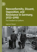 Nonconformity, Dissent, Opposition, and Resistance  in Germany, 1933-1990: The Freedom to Conform