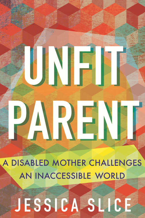 Book cover of Unfit Parent: A Disabled Mother Challenges an Inaccessible World