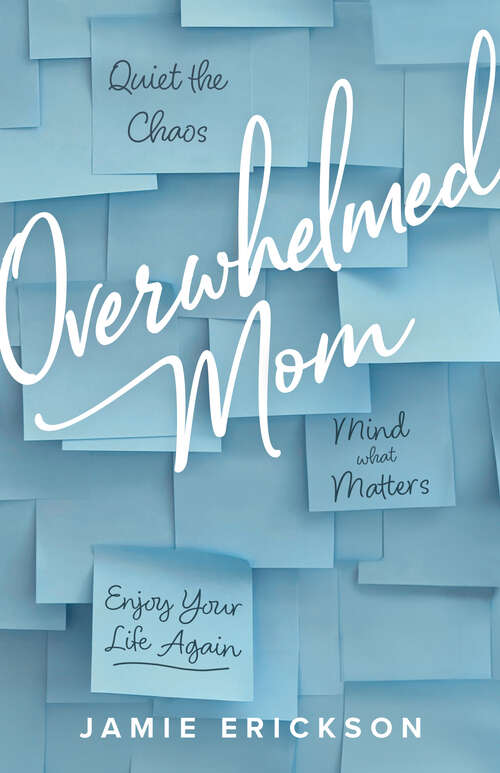 Book cover of Overwhelmed Mom: Quiet the Chaos, Mind What Matters, and Enjoy Your Life Again (First Edition)