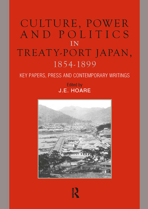 Book cover of Culture, Power and Politics in Treaty-Port Japan, 1854-1899: Key Papers, Press and Contemporary writings (1)