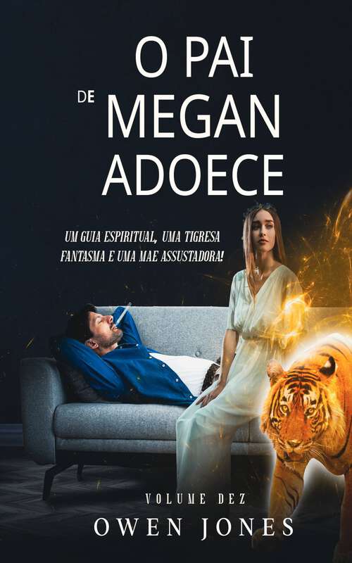 Book cover of O Pai de Megan Adoece: Um guia espiritual, uma tigresa fantasma e uma mãe assustadora! (A Série da Megan Psíquica #10)
