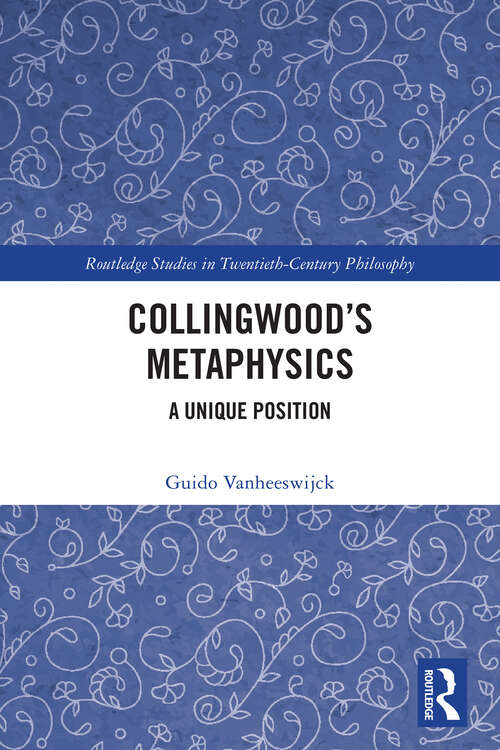 Book cover of Collingwood’s Metaphysics: A Unique Position (Routledge Studies in Twentieth-Century Philosophy)
