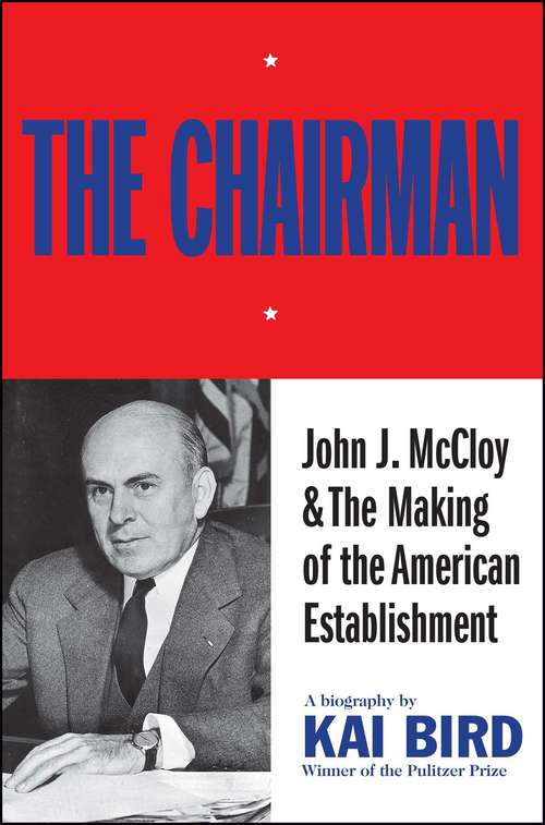 Book cover of The Chairman: John J McCloy & The Making of the American Establishment
