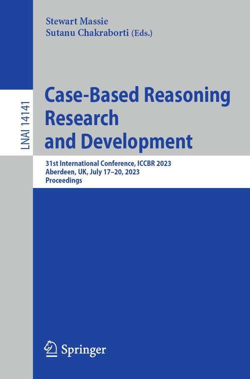 Book cover of Case-Based Reasoning Research and Development: 31st International Conference, ICCBR 2023, Aberdeen, UK, July 17–20, 2023, Proceedings (1st ed. 2023) (Lecture Notes in Computer Science #14141)