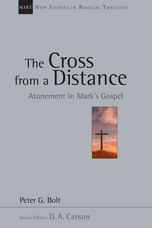 The Cross from a Distance: Atonement in Mark's Gospel (New Studies in Biblical Theology #Volume 18)