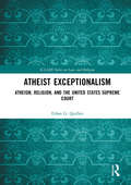 Atheist Exceptionalism: Atheism, Religion, and the United States Supreme Court (ICLARS Series on Law and Religion)