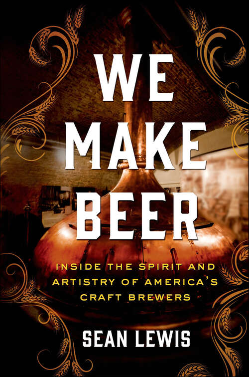 Book cover of We Make Beer: Inside the Spirit and Artistry of America's Craft Brewers