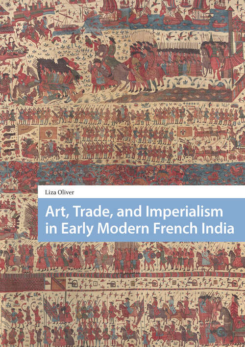 Book cover of Art, Trade, and Imperialism in Early Modern French India (1) (Visual and Material Culture, 1300-1700)