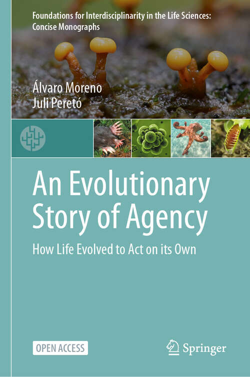 Book cover of An Evolutionary Story of Agency: How Life Evolved to Act on its Own (Foundations for Interdisciplinarity in the Life Sciences: Concise Monographs)