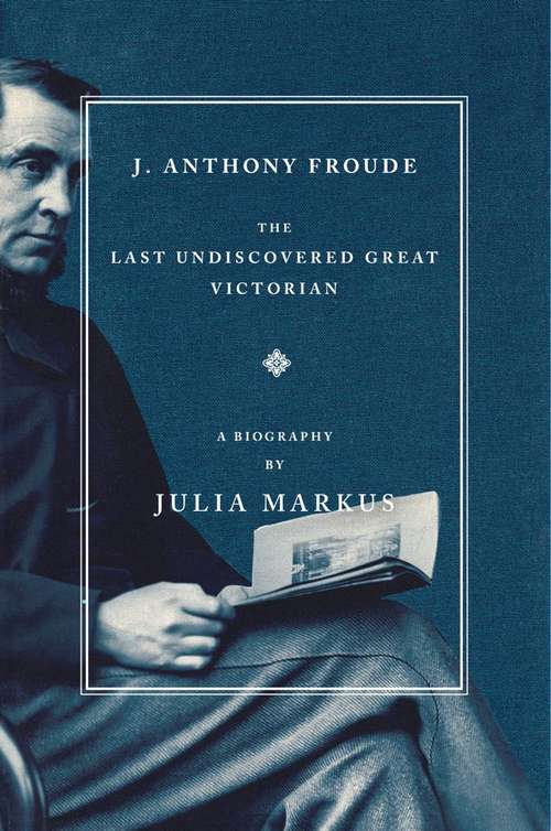 Book cover of J. Anthony Froude: The Last Undiscovered Great Victorian