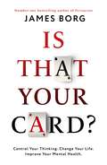 Is That Your Card?: Control Your Thinking. Change Your Life. Improve Your Mental Health.