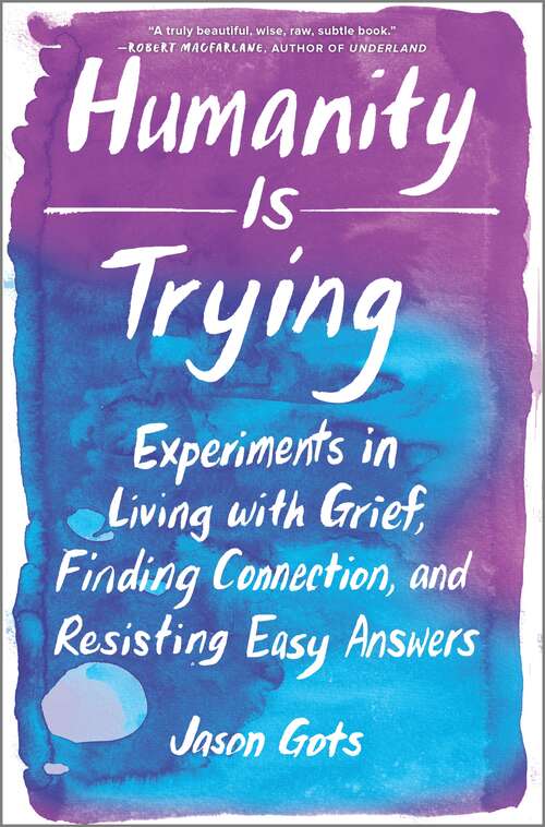 Humanity Is Trying: Experiments in Living with Grief, Finding Connection, and Resisting Easy Answers
