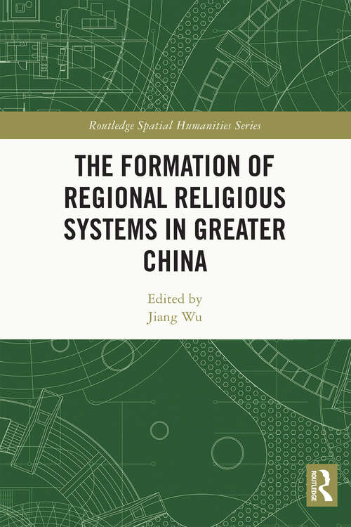 The Formation of Regional Religious Systems in Greater China (Routledge Spatial Humanities Series)