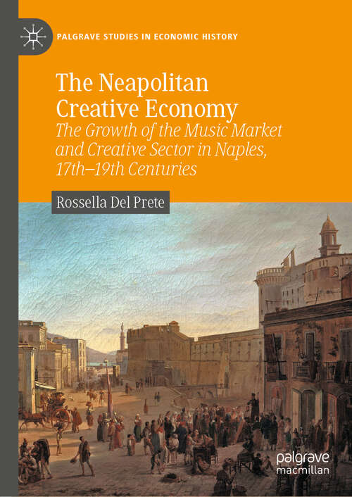 Book cover of The Neapolitan Creative Economy: The Growth of the Music Market and Creative Sector in Naples, 17th–19th Centuries (2024) (Palgrave Studies in Economic History)