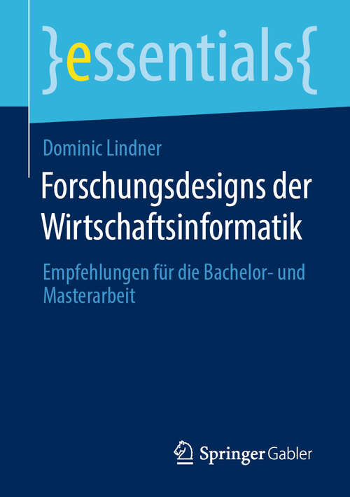 Book cover of Forschungsdesigns der Wirtschaftsinformatik: Empfehlungen für die Bachelor- und Masterarbeit (1. Aufl. 2020) (essentials)