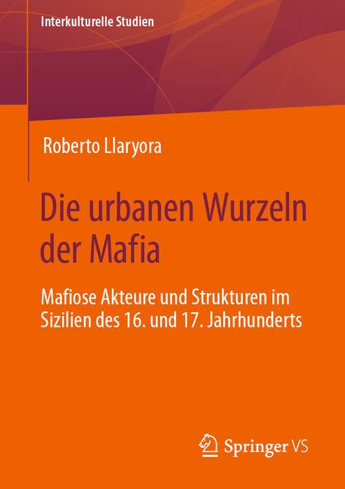 Book cover of Die urbanen Wurzeln der Mafia: Mafiose Akteure und Strukturen im Sizilien des 16. und 17. Jahrhunderts (1. Aufl. 2024) (Interkulturelle Studien)