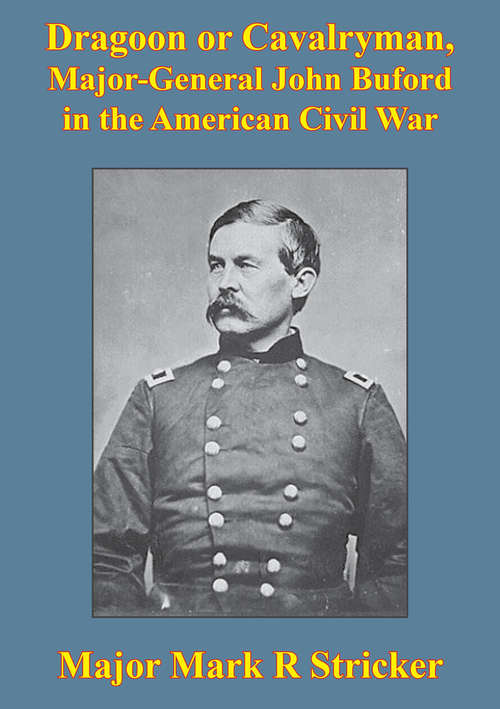 Dragoon Or Cavalryman, Major General John Buford In The American Civil War [Illustrated Edition]