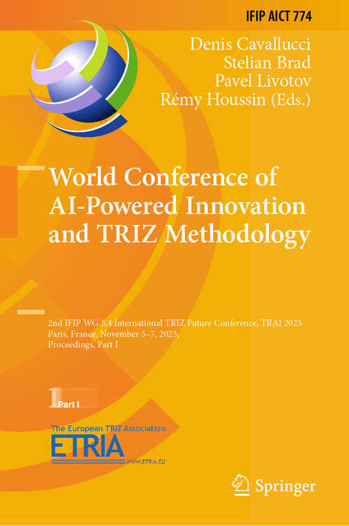 Book cover of World Conference of AI-Powered Innovation and TRIZ Methodology: 2nd IFIP WG 5.4 International TRIZ Future Conference, TRAI 2025, Paris, France, November 5–7, 2025, Proceedings, Part I (IFIP Advances in Information and Communication Technology #774)
