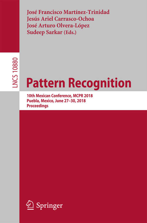Book cover of Pattern Recognition: 10th Mexican Conference, MCPR 2018, Puebla, Mexico, June 27-30, 2018, Proceedings (Lecture Notes in Computer Science #10880)