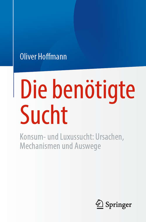 Book cover of Die benötigte Sucht: Konsum- und Luxussucht, Ursachen, Mechanismen und Auswege