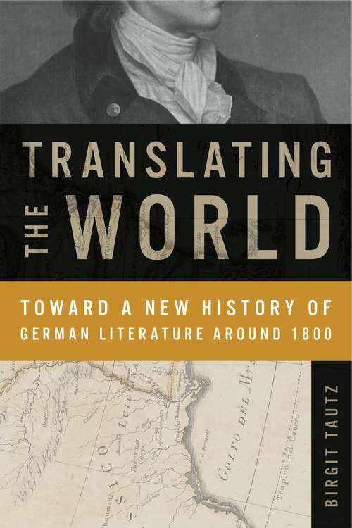 Translating the World: Toward a New History of German Literature Around 1800 (Max Kade Research Institute: Germans Beyond Europe)