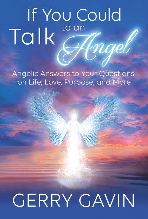 If You Could Talk to an Angel: Angelic Answers To Your Questions On Life, Love, Purpose, And More