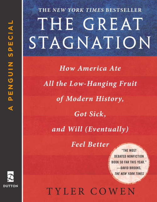 The Great Stagnation: How America Ate All The Low-Hanging Fruit of Modern History, Got Sick,  and Will  (Eventually) Feel Better: A Penguin eSpecial from Dutton