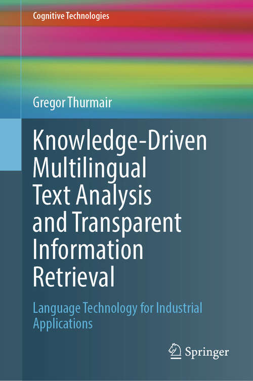 Book cover of Knowledge-Driven Multilingual Text Analysis and Transparent Information Retrieval: Language Technology for Industrial Applications (Cognitive Technologies)