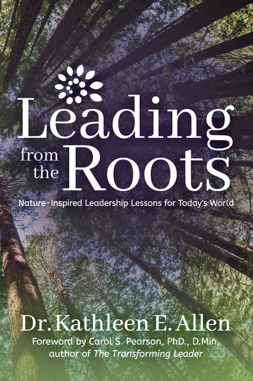 Book cover of Leading from the Roots: Nature-Inspired Leadership Lessons for Today's World