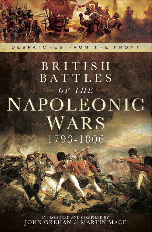 British Battles of the Napoleonic Wars, 1793–1806: Despatched From The Front (Despatches from the Front #1)