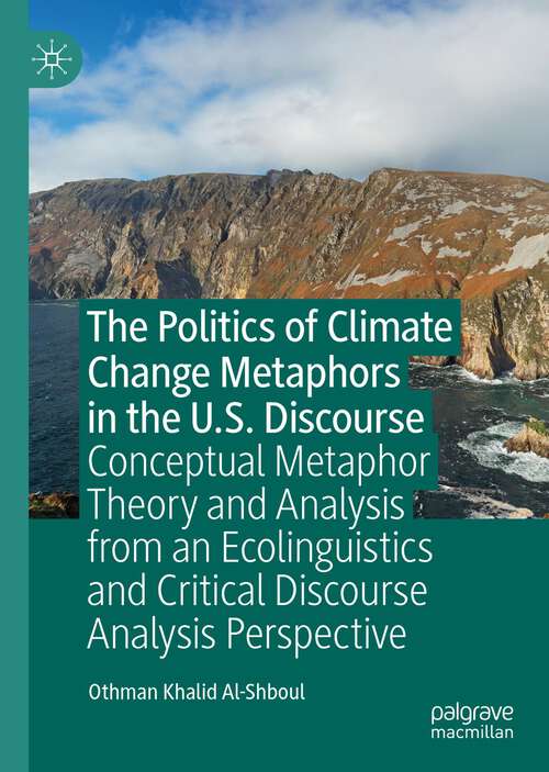 Book cover of The Politics of Climate Change Metaphors in the U.S. Discourse: Conceptual Metaphor Theory and Analysis from an Ecolinguistics and Critical Discourse Analysis Perspective (1st ed. 2023)