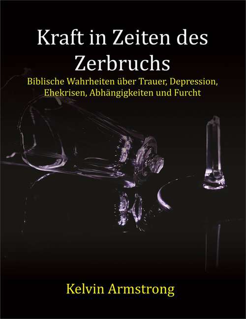 Book cover of Kraft in Zeiten des Zerbruchs: Biblische Wahrheiten über Trauer, Depression, Ehekrisen, Abhängigkeiten und Furcht