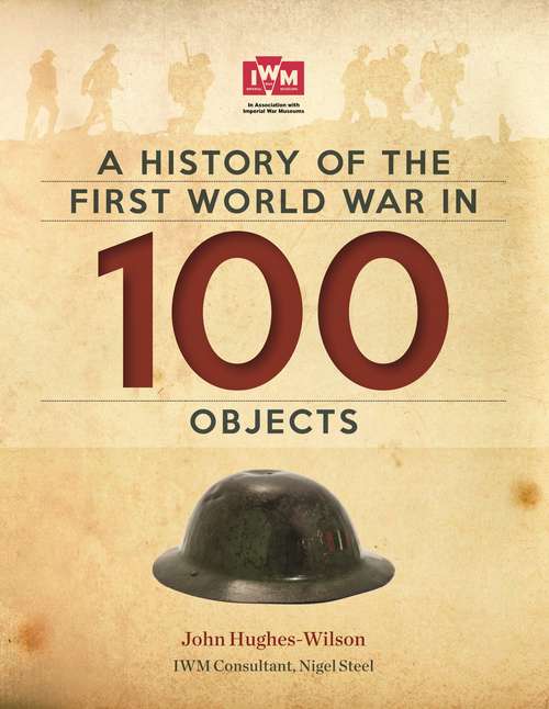 Book cover of A History Of The First World War In 100 Objects: In Association With The Imperial War Museum