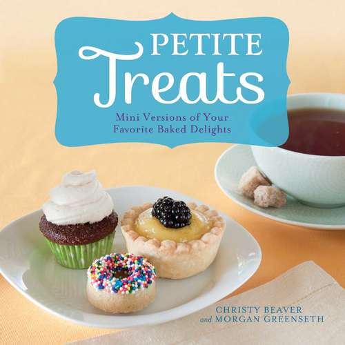 Book cover of Petite Treats: Adorably Delicious Versions of All Your Favorites from Scones, Donuts, and Cupcakes to Brownies, Cakes, and Pies