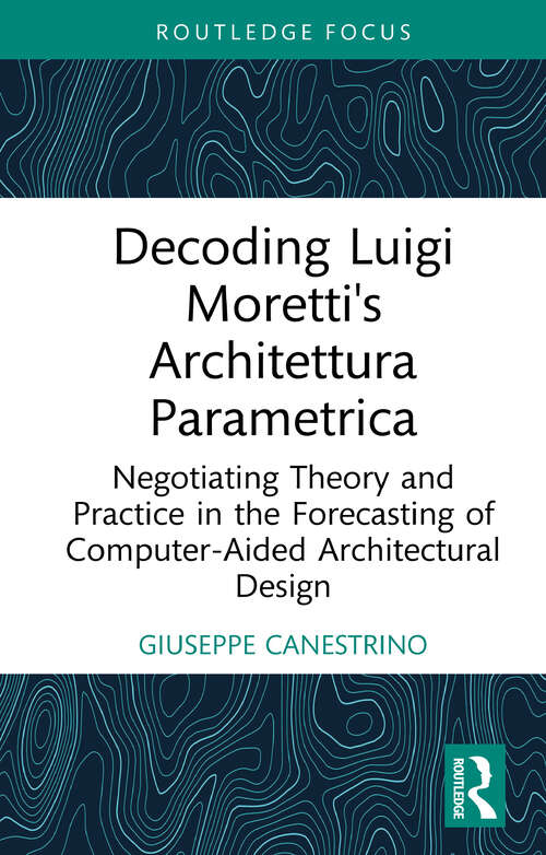 Book cover of Decoding Luigi Moretti's Architettura Parametrica: Negotiating Theory and Practice in the Forecasting of Computer-Aided Architectural Design (1)