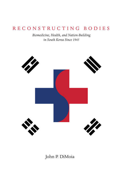 Book cover of Reconstructing Bodies: Biomedicine, Health, and Nation-Building in South Korea Since 1945