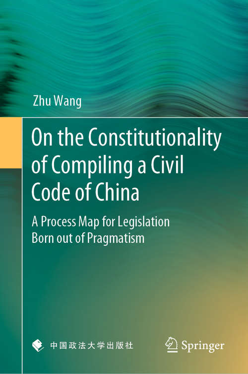 On the Constitutionality of Compiling a Civil Code of China: A Process Map for Legislation Born out of Pragmatism
