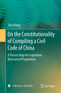 On the Constitutionality of Compiling a Civil Code of China: A Process Map for Legislation Born out of Pragmatism