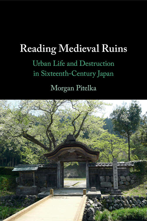 Book cover of Reading Medieval Ruins: Urban Life and Destruction in Sixteenth-Century Japan