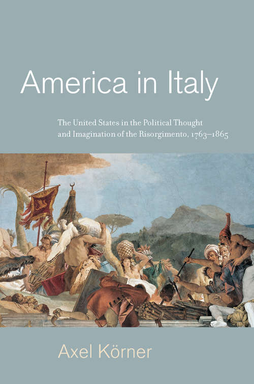 Book cover of America in Italy: The United States in the Political Thought and Imagination of the Risorgimento, 1763-1865