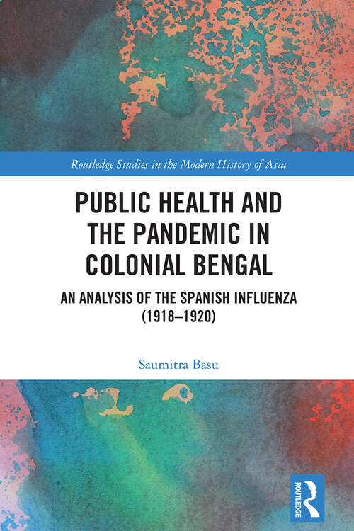 Book cover of Public Health and the Pandemic in Colonial Bengal: An Analysis of the Spanish Influenza (1918–1920). (1) (Routledge Studies in the Modern History of Asia)