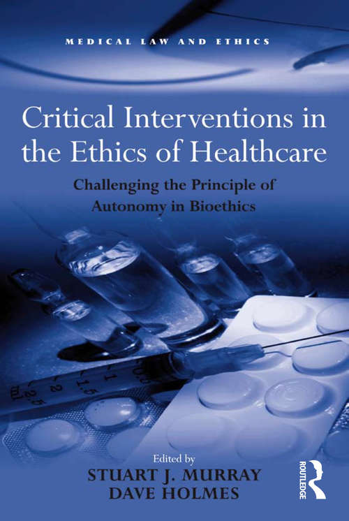 Critical Interventions in the Ethics of Healthcare: Challenging the Principle of Autonomy in Bioethics (Medical Law And Ethics Ser.)