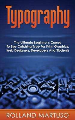 Book cover of Typography: The Ultimate Beginner's Course  To Eye-Catching Type For Print, Graphics, Web Designers, Developers And Students