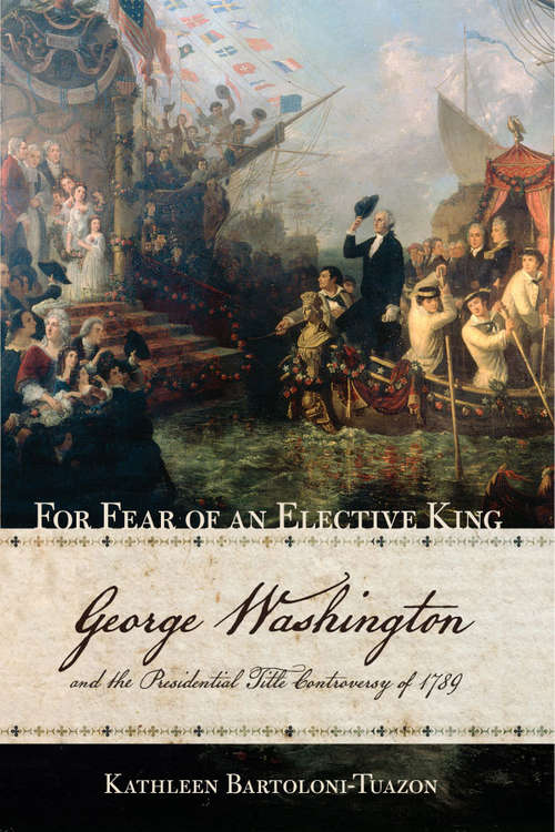 Book cover of For Fear of an Elective King: George Washington and the Presidential Title Controversy of 1789