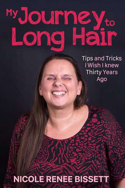 Book cover of My Journey to Long Hair: Tips and Tricks I Wish I Knew Thirty Years Ago