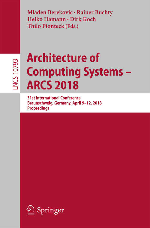Book cover of Architecture of Computing Systems – ARCS 2018: 31st International Conference, Braunschweig, Germany, April 9-12, 2018. Proceedings (Lecture Notes in Computer Science #10793)